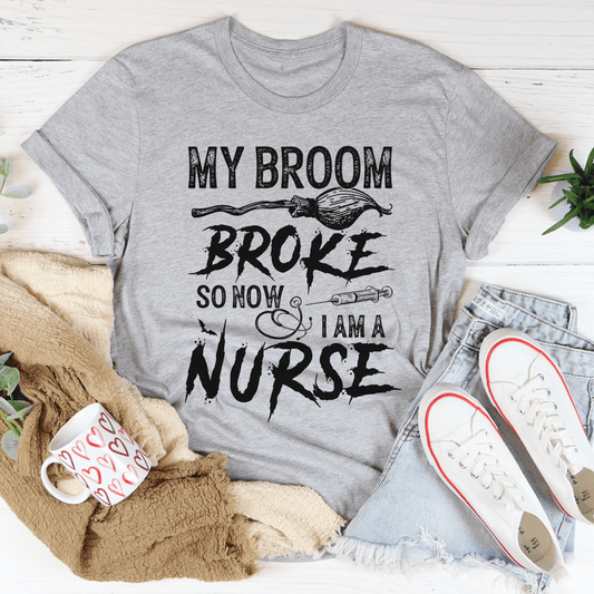 My Broom Broke So Now I Am A Nurse Tee